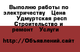 Выполню работы по электричеству › Цена ­ 100 - Удмуртская респ. Строительство и ремонт » Услуги   
